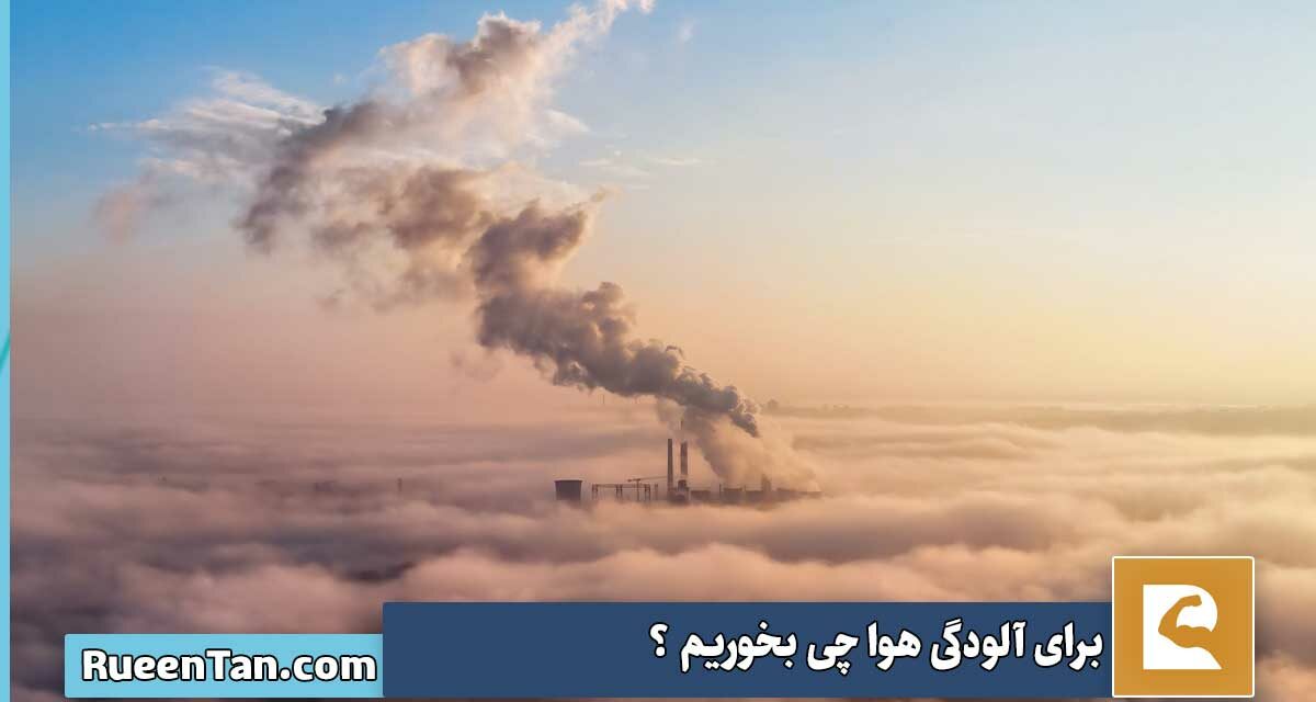 برای آلودگی هوا چی بخوریم لیست غذاها و نوشیدنی ها